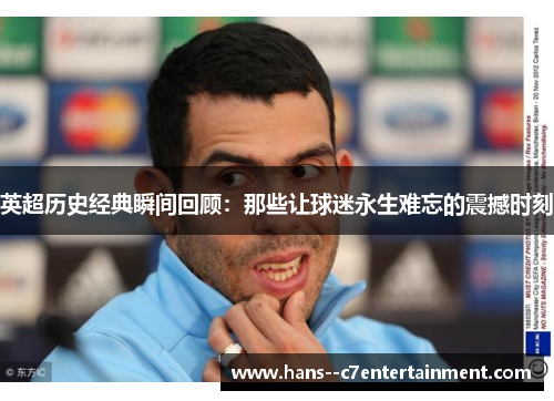 英超历史经典瞬间回顾：那些让球迷永生难忘的震撼时刻