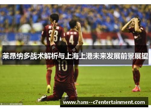 莱昂纳多战术解析与上海上港未来发展前景展望 莱昂纳多战术解析与上海上港未来发展前景展望