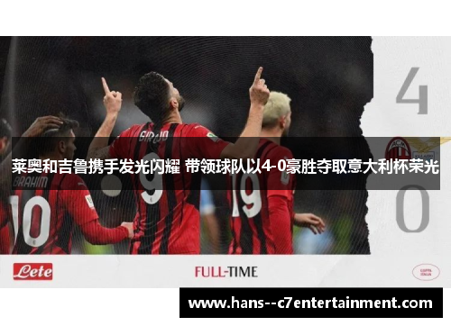 莱奥和吉鲁携手发光闪耀 带领球队以4-0豪胜夺取意大利杯荣光
