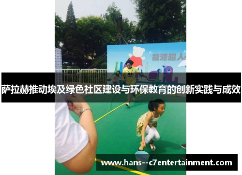 萨拉赫推动埃及绿色社区建设与环保教育的创新实践与成效