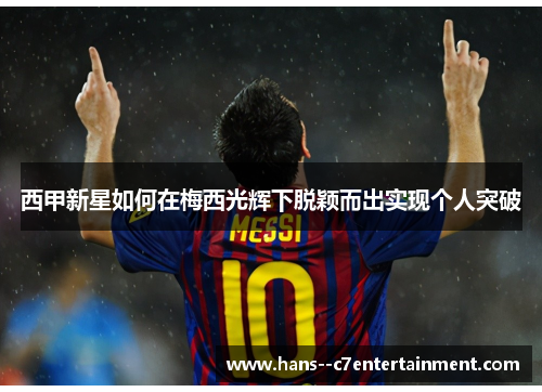 西甲新星如何在梅西光辉下脱颖而出实现个人突破
