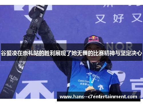 谷爱凌在崇礼站的胜利展现了她无畏的比赛精神与坚定决心 谷爱凌在崇礼站的胜利展现了她无畏的比赛精神与坚定决心