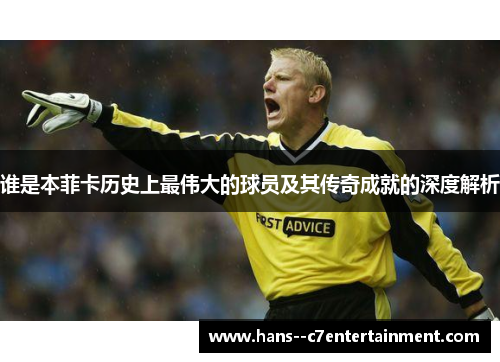 谁是本菲卡历史上最伟大的球员及其传奇成就的深度解析