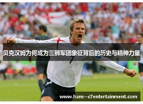 贝克汉姆为何成为三狮军团象征背后的历史与精神力量 贝克汉姆为何成为三狮军团象征背后的历史与精神力量