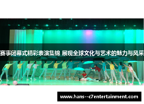 赛事闭幕式精彩表演集锦 展现全球文化与艺术的魅力与风采