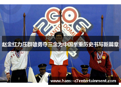 赵金红力压群雄勇夺三金为中国举重历史书写新篇章 赵金红力压群雄勇夺三金为中国举重历史书写新篇章