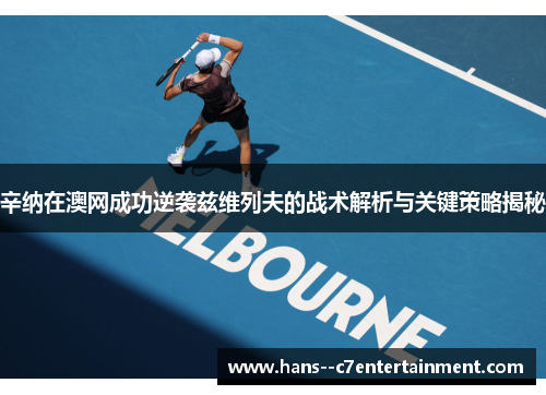 辛纳在澳网成功逆袭兹维列夫的战术解析与关键策略揭秘 辛纳在澳网成功逆袭兹维列夫的战术解析与关键策略揭秘