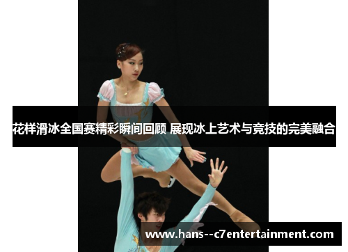 花样滑冰全国赛精彩瞬间回顾 展现冰上艺术与竞技的完美融合 花样滑冰全国赛精彩瞬间回顾 展现冰上艺术与竞技的完美融合