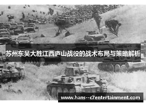 苏州东吴大胜江西庐山战役的战术布局与策略解析 苏州东吴大胜江西庐山战役的战术布局与策略解析