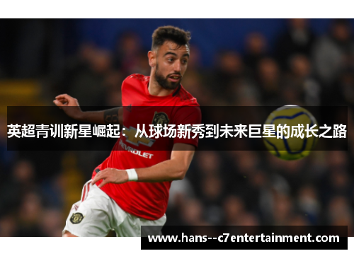 英超青训新星崛起:从球场新秀到未来巨星的成长之路 英超青训新星崛起:从球场新秀到未来巨星的成长之路
