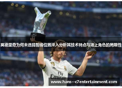 莫德里奇为何未选择前锋位置深入分析其技术特点与场上角色的局限性 莫德里奇为何未选择前锋位置深入分析其技术特点与场上角色的局限性