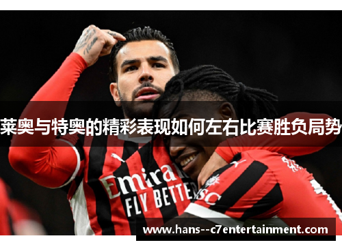 莱奥与特奥的精彩表现如何左右比赛胜负局势