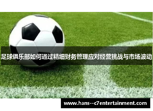 足球俱乐部如何通过精细财务管理应对经营挑战与市场波动