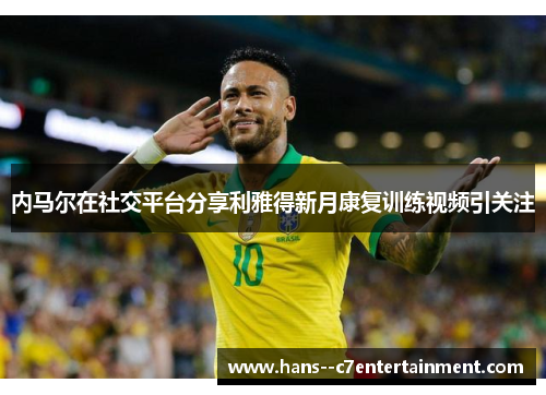 内马尔在社交平台分享利雅得新月康复训练视频引关注
