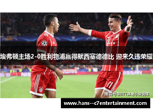 埃弗顿主场2-0胜利物浦赢得默西塞德德比 迎来久违荣耀