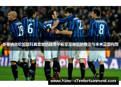多塞纳高价加盟科莫重塑防线意甲新军豪赌后防稳定与未来蓝图构想