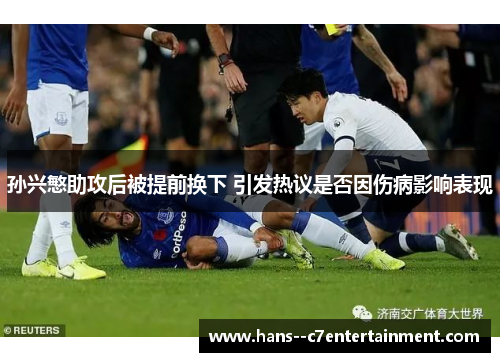 孙兴慜助攻后被提前换下 引发热议是否因伤病影响表现