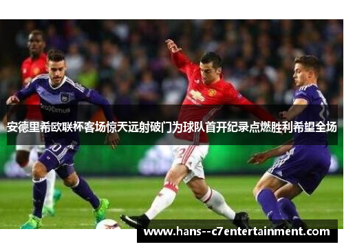 安德里希欧联杯客场惊天远射破门为球队首开纪录点燃胜利希望全场