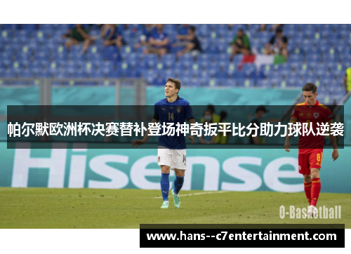 帕尔默欧洲杯决赛替补登场神奇扳平比分助力球队逆袭