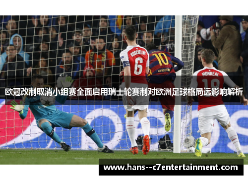 欧冠改制取消小组赛全面启用瑞士轮赛制对欧洲足球格局远影响解析