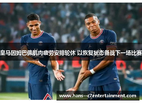 皇马因姆巴佩肌肉疲劳安排轮休 以恢复状态备战下一场比赛