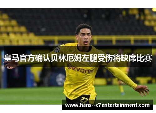 皇马官方确认贝林厄姆左腿受伤将缺席比赛