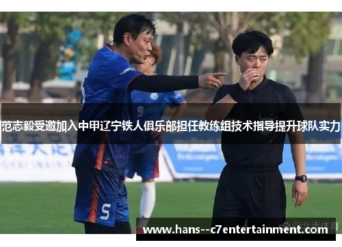 范志毅受邀加入中甲辽宁铁人俱乐部担任教练组技术指导提升球队实力