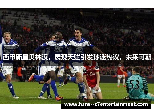 西甲新星贝林汉，展现天赋引发球迷热议，未来可期
