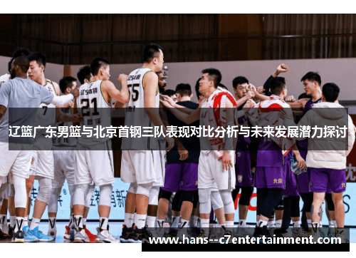 辽篮广东男篮与北京首钢三队表现对比分析与未来发展潜力探讨