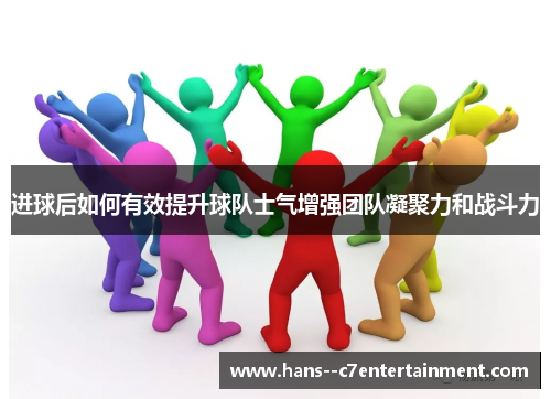 进球后如何有效提升球队士气增强团队凝聚力和战斗力
