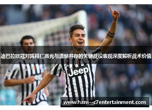 迪巴拉欧冠对阵拜仁高光与遗憾并存的关键战役表现深度解析战术价值