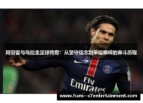 阿劳霍与乌拉圭足球传奇：从坚守信念到荣耀巅峰的奋斗历程
