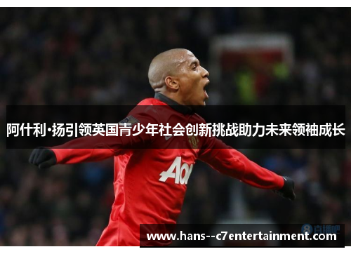 阿什利·扬引领英国青少年社会创新挑战助力未来领袖成长