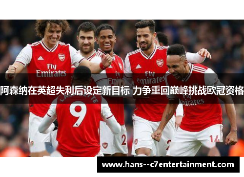 阿森纳在英超失利后设定新目标 力争重回巅峰挑战欧冠资格