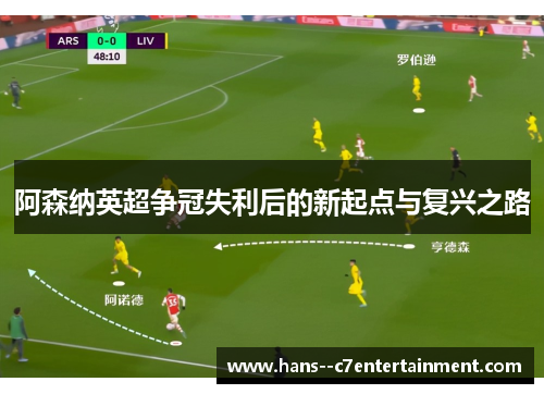 阿森纳英超争冠失利后的新起点与复兴之路