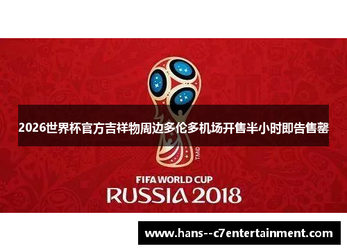 2026世界杯官方吉祥物周边多伦多机场开售半小时即告售罄