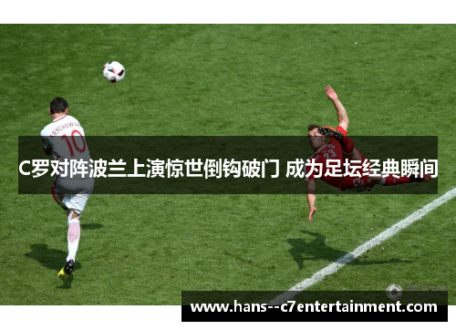 C罗对阵波兰上演惊世倒钩破门 成为足坛经典瞬间