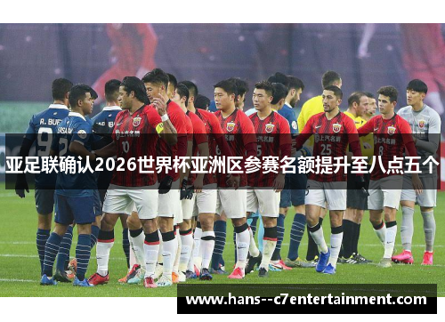 亚足联确认2026世界杯亚洲区参赛名额提升至八点五个