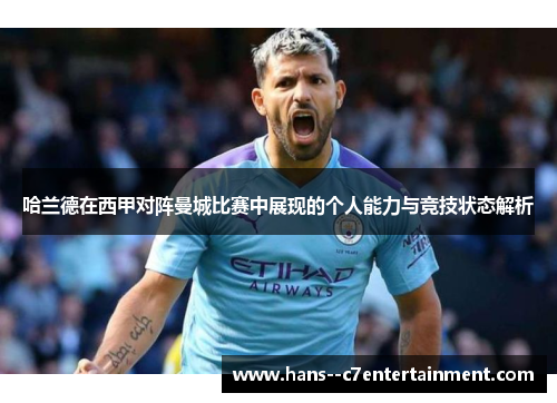 哈兰德在西甲对阵曼城比赛中展现的个人能力与竞技状态解析