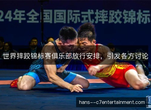 世界摔跤锦标赛俱乐部放行安排，引发各方讨论