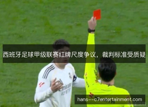 西班牙足球甲级联赛红牌尺度争议，裁判标准受质疑