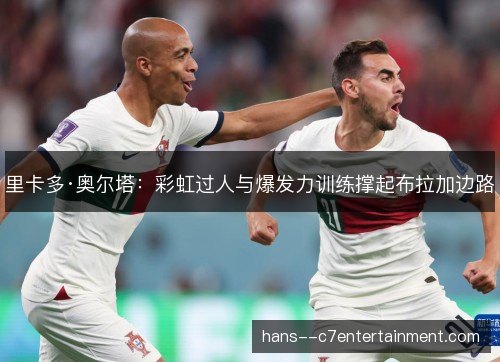 里卡多·奥尔塔:彩虹过人与爆发力训练撑起布拉加边路 里卡多·奥尔塔:彩虹过人与爆发力训练撑起布拉加边路